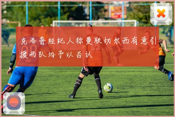克洛普经纪人称曼联切尔西有意引援两队均予以否认
