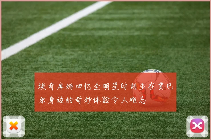 埃奇库姆回忆全明星时刻坐在贾巴尔身边的奇妙体验令人难忘